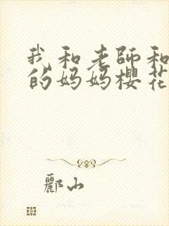 我和老师和朋友的妈妈樱花动漫