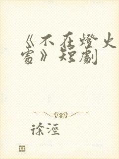 《不在灯火阑珊处》短剧