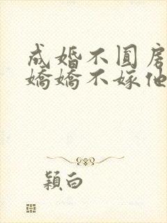 成婚不圆房重生娇娇不嫁他急了免费读