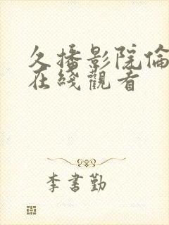 久播影院伦理片在线观看