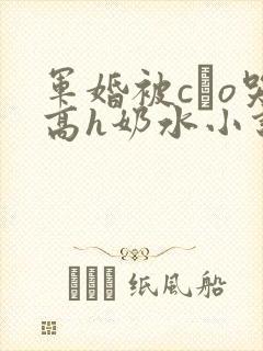 军婚被cαo哭高h奶水小说