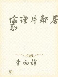 伦理片邻居的诱惑