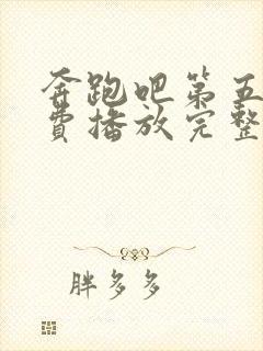 奔跑吧第五季免费播放完整版高清