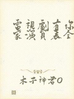 电视剧有你才有家演员表全部