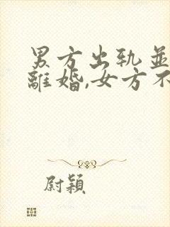 男方出轨并提出离婚,女方不同意咋办