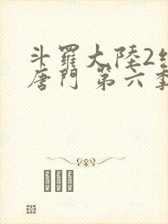 斗罗大陆2绝世唐门 第六季