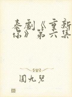 泰剧《重新爱上你》第六集