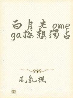 白月光 omega总想独占我封面