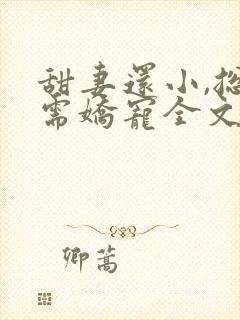 甜妻还小,总裁需娇宠全文免费阅读