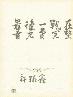 最后一战在线观看免费完整版