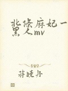 北条麻妃一对7黑人mv