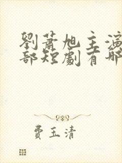 刘萧旭主演的全部短剧有哪些