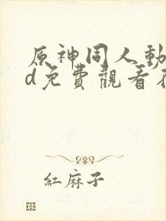 原神同人动漫3d免费观看在线播放