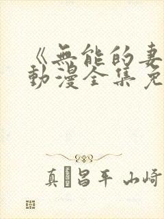 《无能的妻子》动漫全集免费观看高