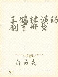 王鹤棣演的电视剧有哪些