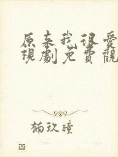 原来我很爱你电视剧免费观看完整版