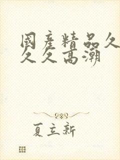 国产精品久久久久久高潮