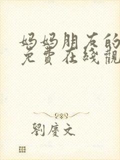 妈妈朋友的儿子免费在线观看