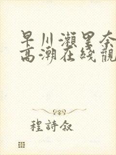 早川濑里奈绝顶高潮在线观看