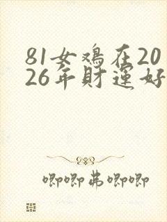 81女鸡在2026年财运好不好