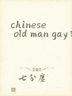 chinese old man gay视频网站