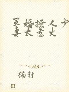 军婚撩人少将娇妻太惹火