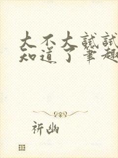 大不大试试不就知道了笔趣阁