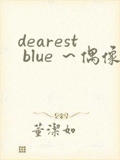 dearest blue ～偶像～动漫