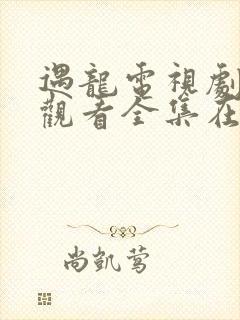 遇龙电视剧免费观看全集在线播放