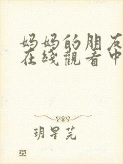 妈妈的朋友免费在线观看中文字幕