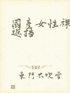 国产女性裸体无遮挡