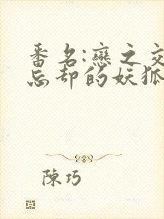 番名:恋之交,忘却的妖狐