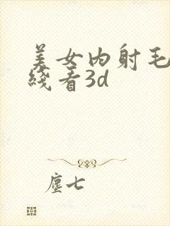 美女内射毛片在线看3d