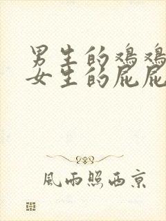 男生的鸡鸡插到女生的屁屁里