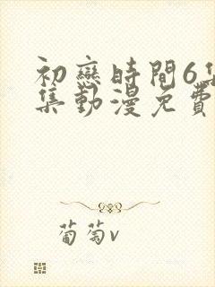 初恋时间6集全集动漫免费观看
