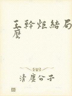 王干炬结局是什么