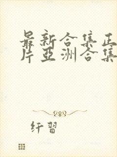 最新合集正片大片亚洲合集av