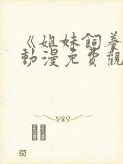 《姐妹饲养者》动漫免费观看