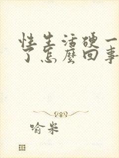 性生活硬一会软了怎么回事啊封面