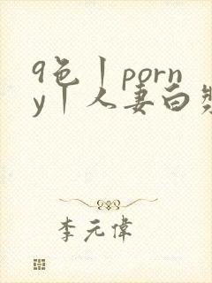 9色丨porny丨人妻白浆