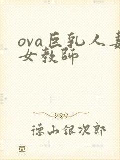 ova巨乳人妻女教师
