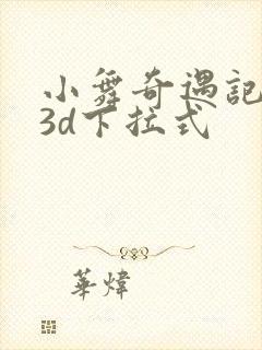 小舞奇遇记漫画3d下拉式
