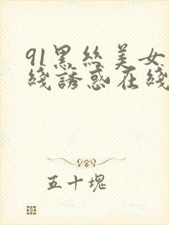 91黑丝美女在线诱惑在线观看