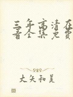 三年高清在线观看全集免费观看完整版一