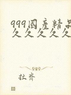 999国产精品久久久久久