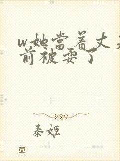 w她当着丈夫面前被耍了