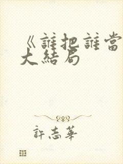 《谁把谁当真》大结局