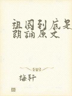 祖国到底是什么朗诵原文