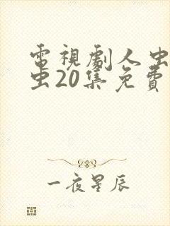 电视剧人虫古玩虫20集免费观看