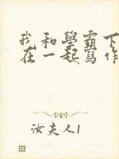 我和学霸下面连在一起写作业小说